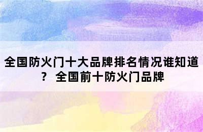 全国防火门十大品牌排名情况谁知道？ 全国前十防火门品牌